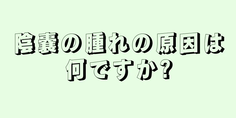 陰嚢の腫れの原因は何ですか?