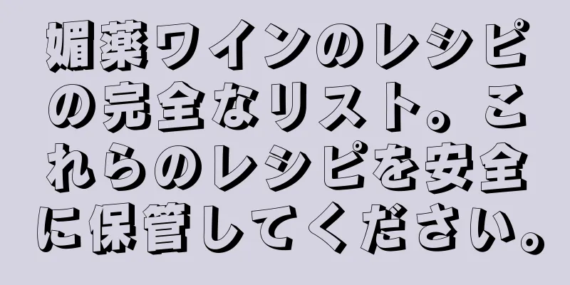 媚薬ワインのレシピの完全なリスト。これらのレシピを安全に保管してください。