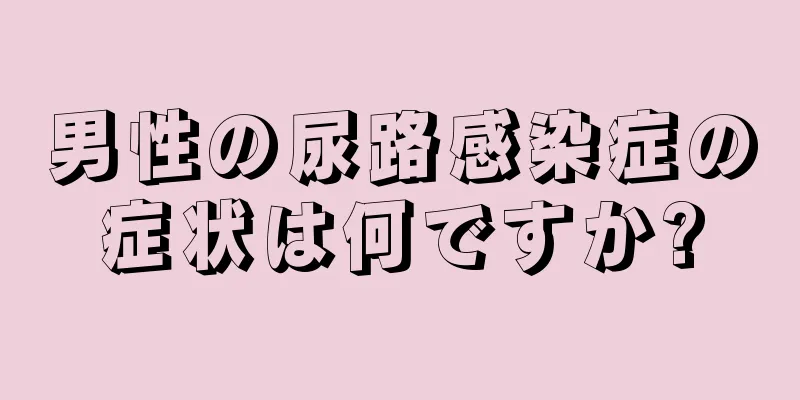 男性の尿路感染症の症状は何ですか?