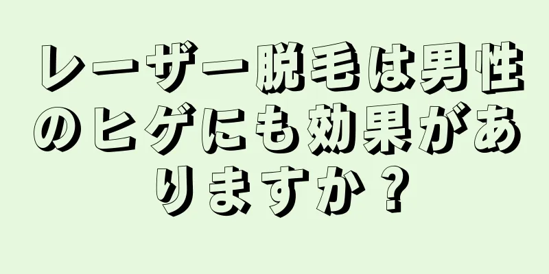 レーザー脱毛は男性のヒゲにも効果がありますか？