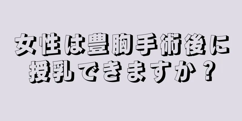 女性は豊胸手術後に授乳できますか？
