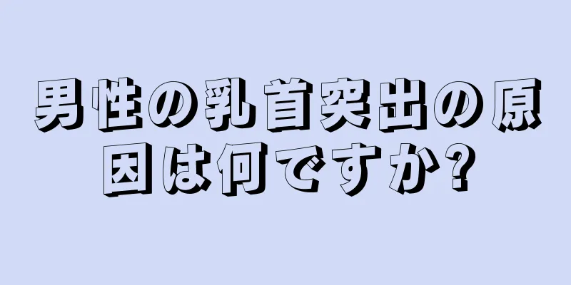 男性の乳首突出の原因は何ですか?