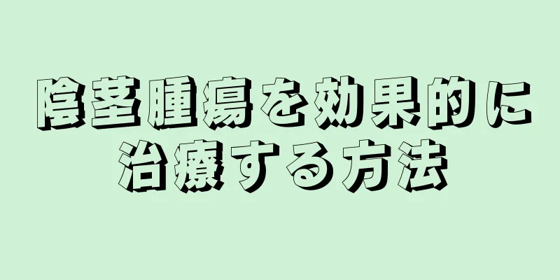 陰茎腫瘍を効果的に治療する方法