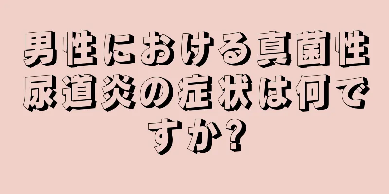 男性における真菌性尿道炎の症状は何ですか?