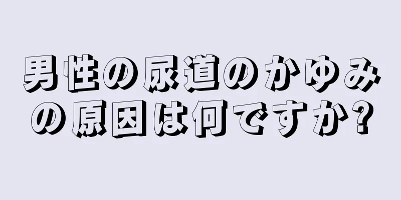 男性の尿道のかゆみの原因は何ですか?