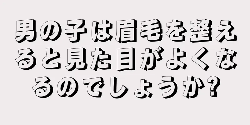 男の子は眉毛を整えると見た目がよくなるのでしょうか?