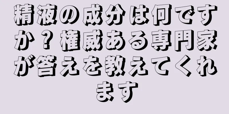 精液の成分は何ですか？権威ある専門家が答えを教えてくれます