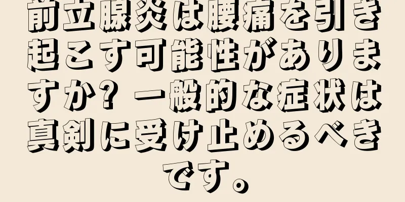 前立腺炎は腰痛を引き起こす可能性がありますか? 一般的な症状は真剣に受け止めるべきです。