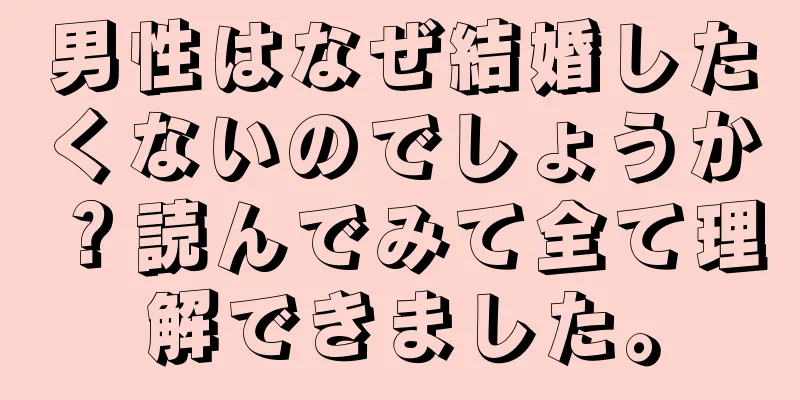 男性はなぜ結婚したくないのでしょうか？読んでみて全て理解できました。