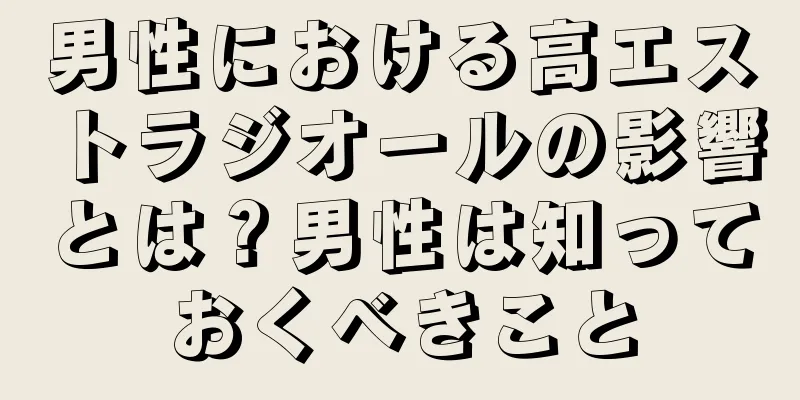 男性における高エストラジオールの影響とは？男性は知っておくべきこと