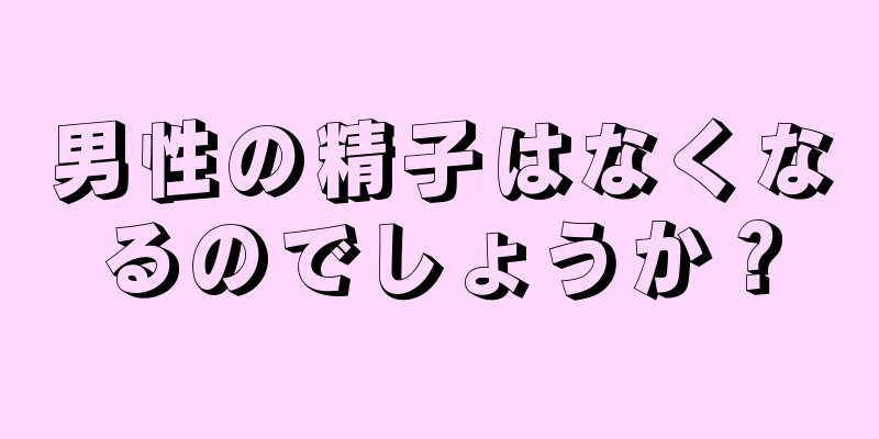男性の精子はなくなるのでしょうか？