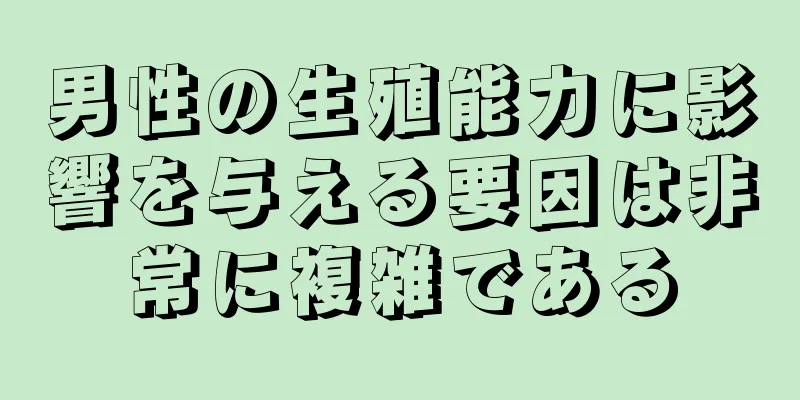 男性の生殖能力に影響を与える要因は非常に複雑である