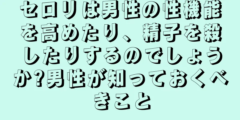 セロリは男性の性機能を高めたり、精子を殺したりするのでしょうか?男性が知っておくべきこと