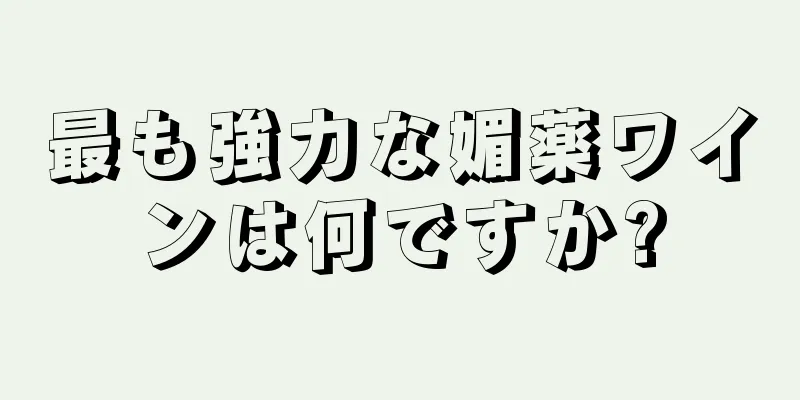 最も強力な媚薬ワインは何ですか?