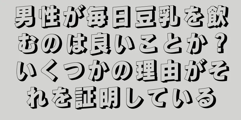 男性が毎日豆乳を飲むのは良いことか？いくつかの理由がそれを証明している