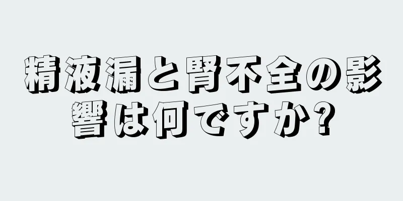 精液漏と腎不全の影響は何ですか?