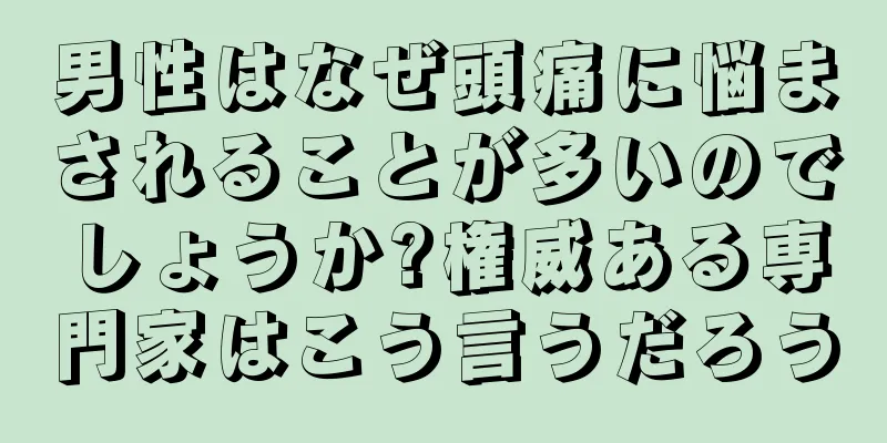 男性はなぜ頭痛に悩まされることが多いのでしょうか?権威ある専門家はこう言うだろう
