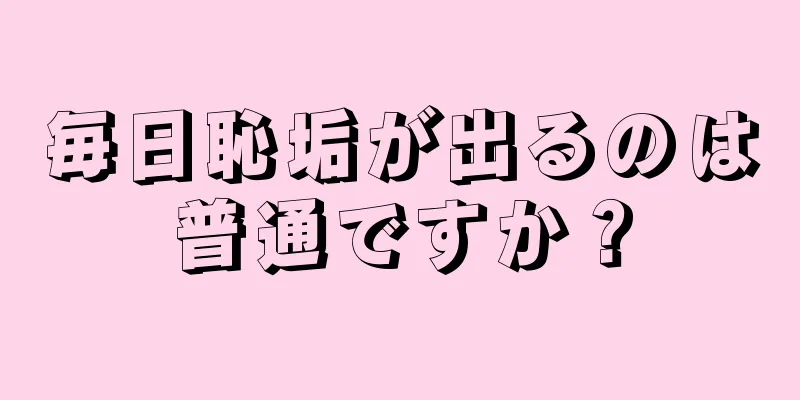 毎日恥垢が出るのは普通ですか？