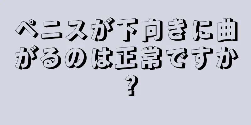 ペニスが下向きに曲がるのは正常ですか？