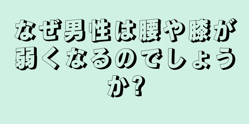 なぜ男性は腰や膝が弱くなるのでしょうか?