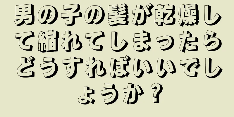男の子の髪が乾燥して縮れてしまったらどうすればいいでしょうか？