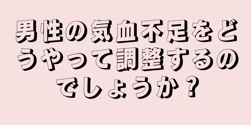 男性の気血不足をどうやって調整するのでしょうか？