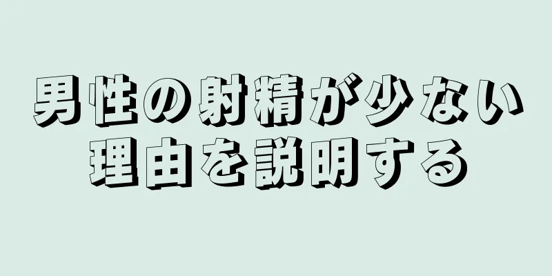 男性の射精が少ない理由を説明する