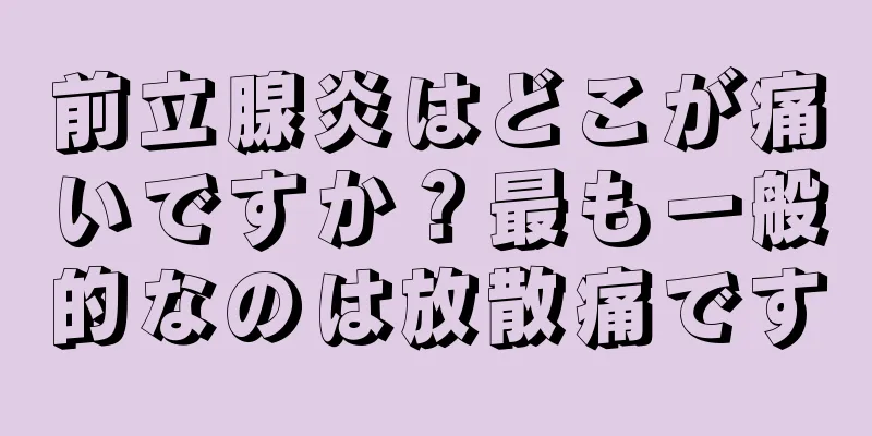 前立腺炎はどこが痛いですか？最も一般的なのは放散痛です