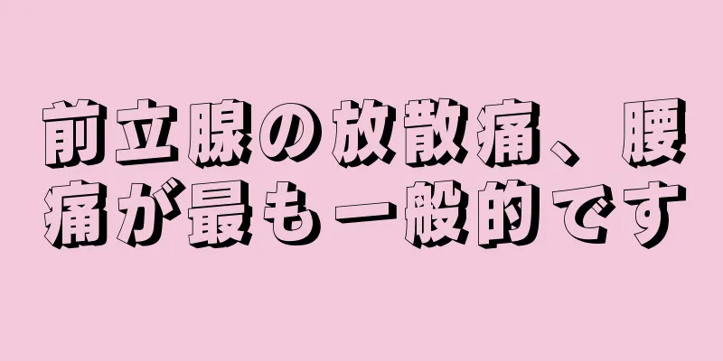 前立腺の放散痛、腰痛が最も一般的です