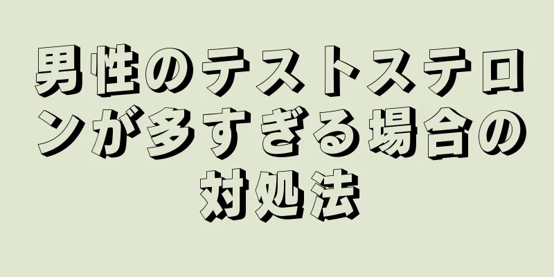 男性のテストステロンが多すぎる場合の対処法