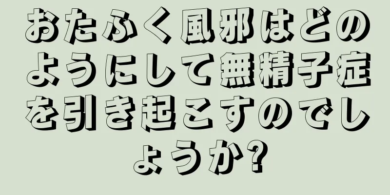 おたふく風邪はどのようにして無精子症を引き起こすのでしょうか?