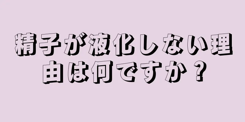 精子が液化しない理由は何ですか？
