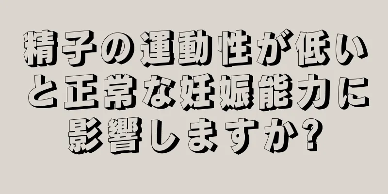 精子の運動性が低いと正常な妊娠能力に影響しますか?