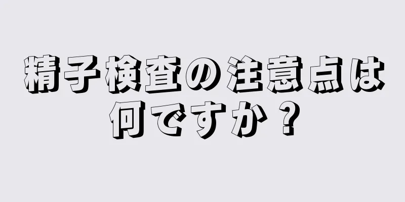 精子検査の注意点は何ですか？