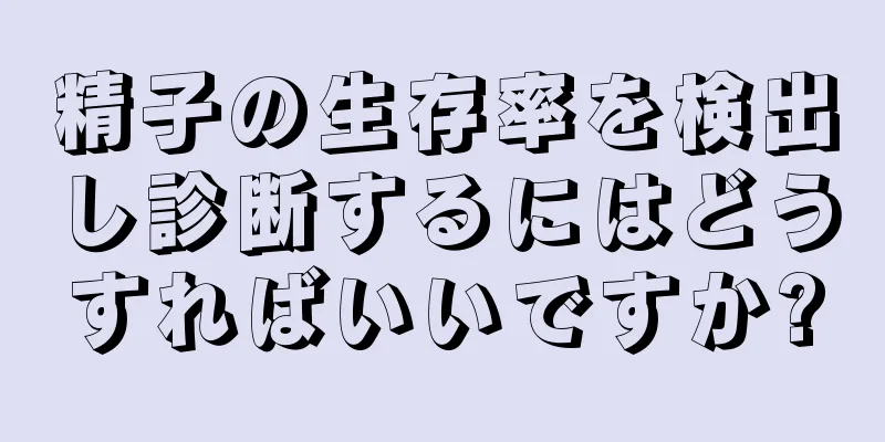 精子の生存率を検出し診断するにはどうすればいいですか?