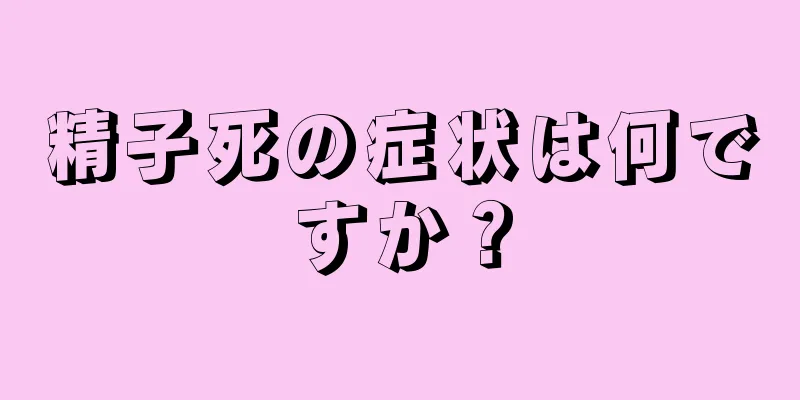 精子死の症状は何ですか？