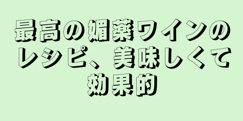 最高の媚薬ワインのレシピ、美味しくて効果的
