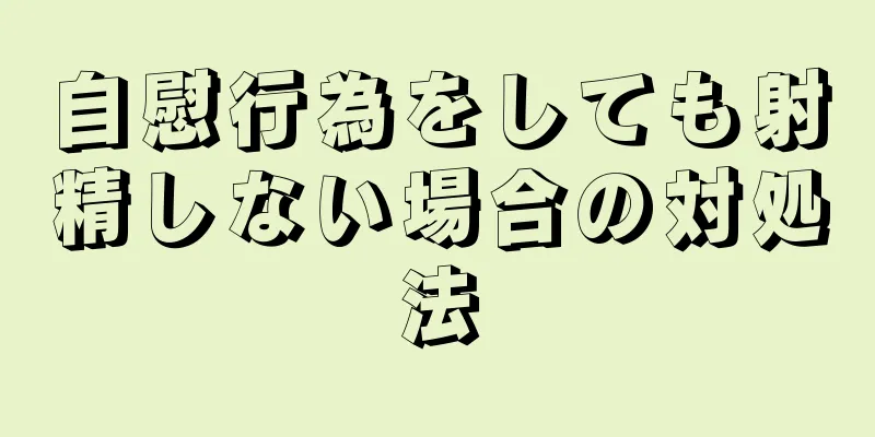 自慰行為をしても射精しない場合の対処法