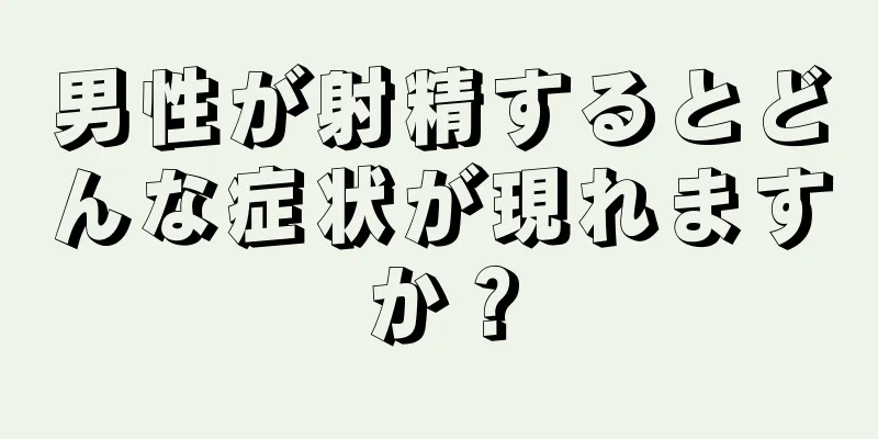 男性が射精するとどんな症状が現れますか？