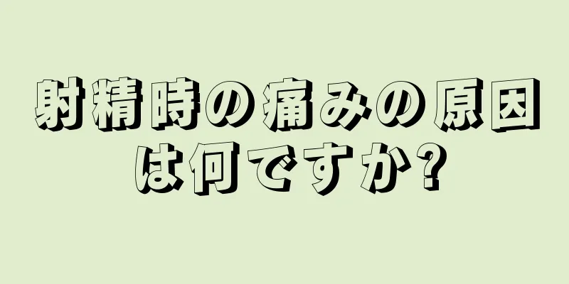 射精時の痛みの原因は何ですか?