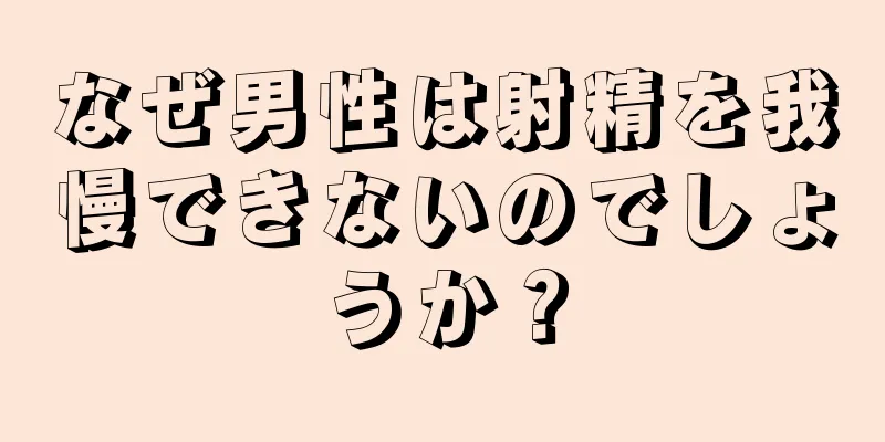 なぜ男性は射精を我慢できないのでしょうか？