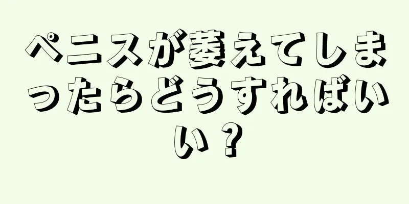 ペニスが萎えてしまったらどうすればいい？
