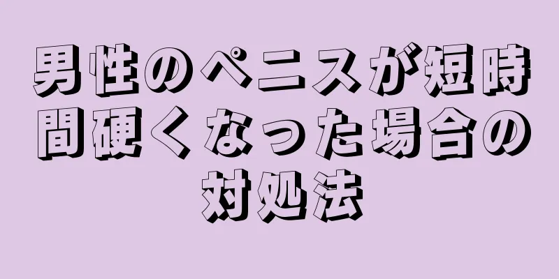 男性のペニスが短時間硬くなった場合の対処法