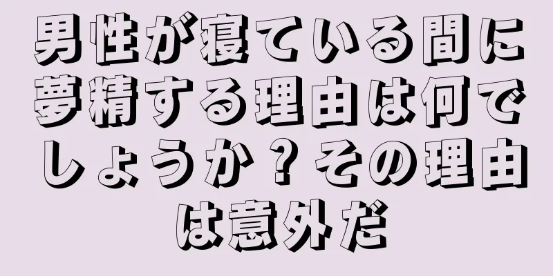 男性が寝ている間に夢精する理由は何でしょうか？その理由は意外だ