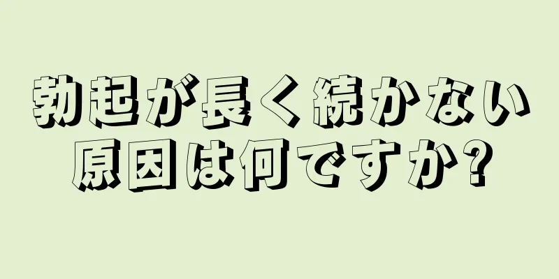 勃起が長く続かない原因は何ですか?