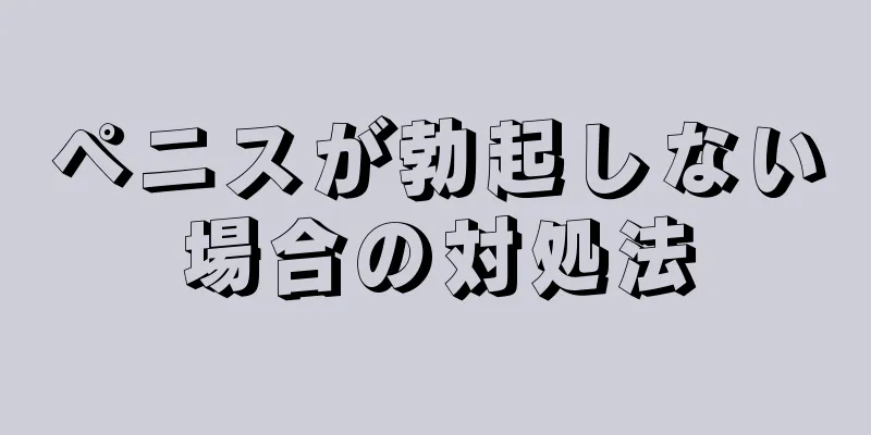 ペニスが勃起しない場合の対処法