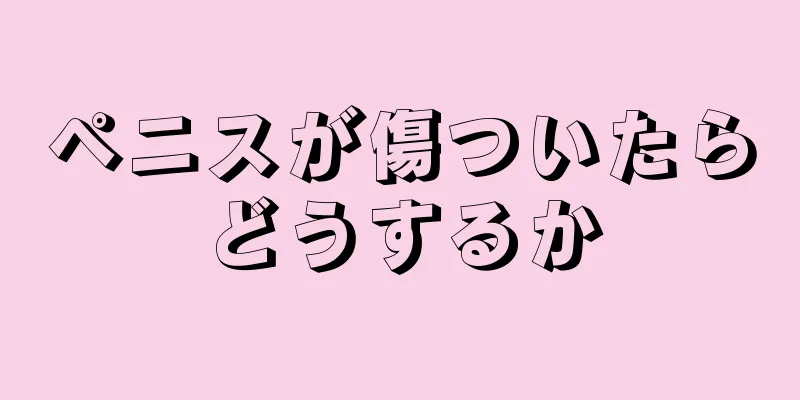 ペニスが傷ついたらどうするか