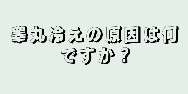 睾丸冷えの原因は何ですか？