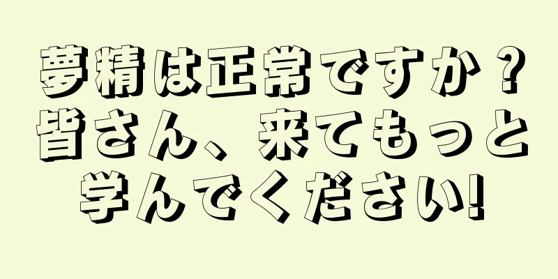 夢精は正常ですか？皆さん、来てもっと学んでください!