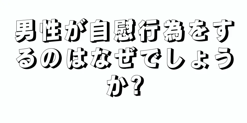 男性が自慰行為をするのはなぜでしょうか?